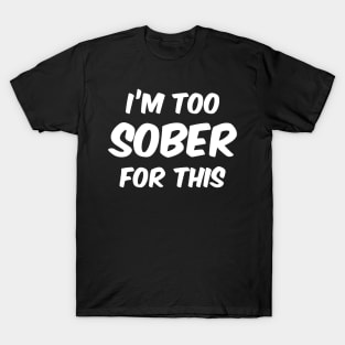 Im Too Sober For This T-Shirt